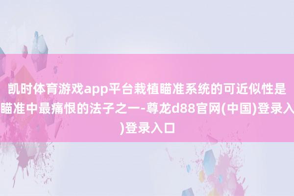 凯时体育游戏app平台栽植瞄准系统的可近似性是轴瞄准中最痛恨的法子之一-尊龙d88官网(中国)登录入口