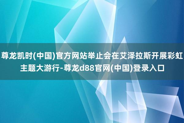 尊龙凯时(中国)官方网站举止会在艾泽拉斯开展彩虹主题大游行-尊龙d88官网(中国)登录入口
