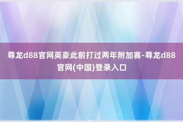 尊龙d88官网英豪此前打过两年附加赛-尊龙d88官网(中国)登录入口