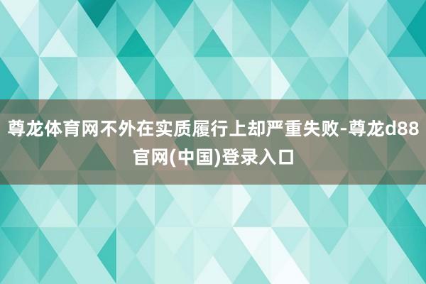 尊龙体育网不外在实质履行上却严重失败-尊龙d88官网(中国)登录入口