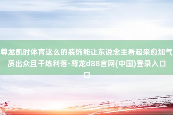 尊龙凯时体育这么的装饰能让东说念主看起来愈加气质出众且干练利落-尊龙d88官网(中国)登录入口